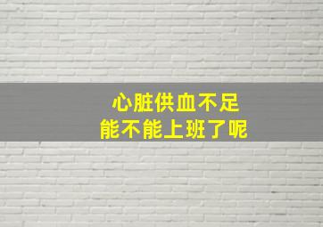 心脏供血不足能不能上班了呢