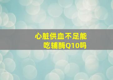 心脏供血不足能吃辅酶Q10吗