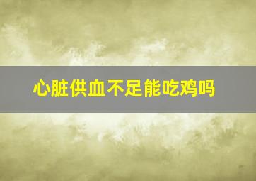 心脏供血不足能吃鸡吗