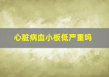 心脏病血小板低严重吗