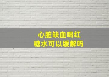 心脏缺血喝红糖水可以缓解吗