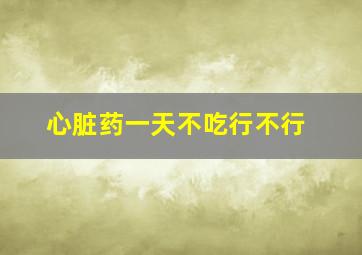 心脏药一天不吃行不行