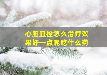 心脏血栓怎么治疗效果好一点呢吃什么药