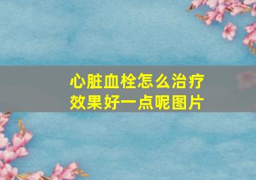 心脏血栓怎么治疗效果好一点呢图片