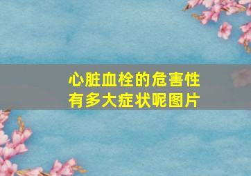 心脏血栓的危害性有多大症状呢图片