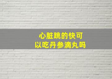 心脏跳的快可以吃丹参滴丸吗