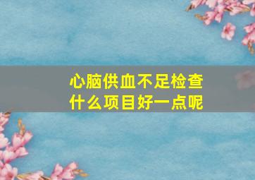 心脑供血不足检查什么项目好一点呢