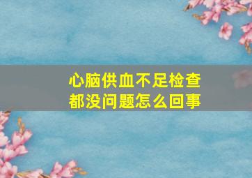 心脑供血不足检查都没问题怎么回事