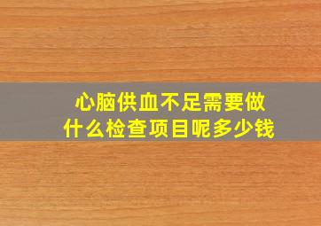 心脑供血不足需要做什么检查项目呢多少钱