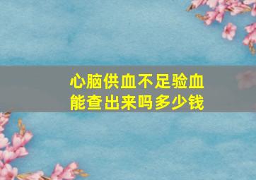 心脑供血不足验血能查出来吗多少钱