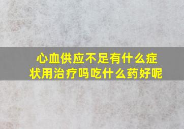 心血供应不足有什么症状用治疗吗吃什么药好呢