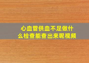 心血管供血不足做什么检查能查出来呢视频