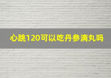 心跳120可以吃丹参滴丸吗