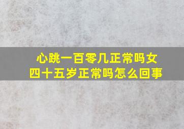 心跳一百零几正常吗女四十五岁正常吗怎么回事