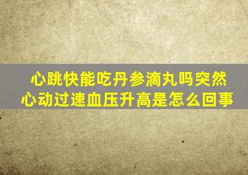 心跳快能吃丹参滴丸吗突然心动过速血压升高是怎么回事