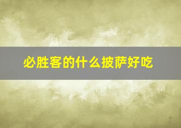 必胜客的什么披萨好吃