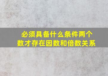 必须具备什么条件两个数才存在因数和倍数关系