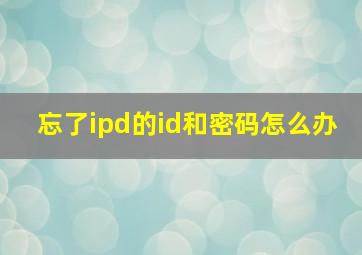 忘了ipd的id和密码怎么办