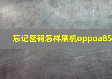 忘记密码怎样刷机oppoa85