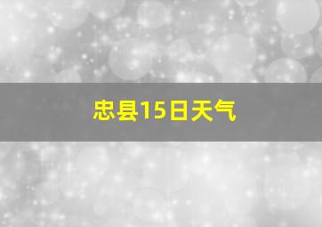 忠县15日天气