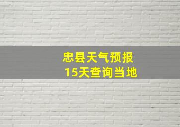 忠县天气预报15天查询当地