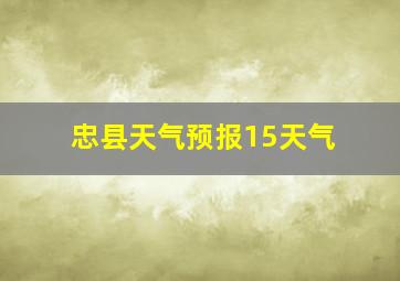 忠县天气预报15天气