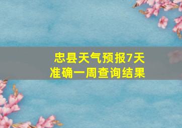 忠县天气预报7天准确一周查询结果