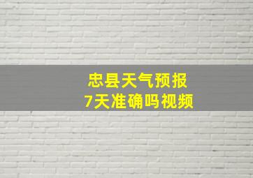 忠县天气预报7天准确吗视频