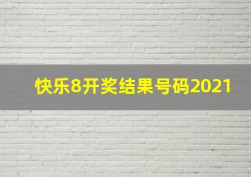 快乐8开奖结果号码2021