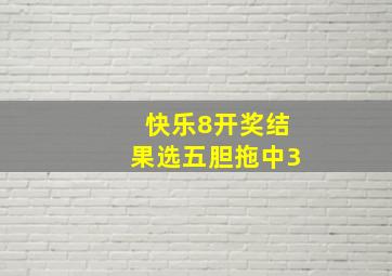 快乐8开奖结果选五胆拖中3