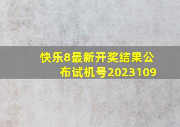 快乐8最新开奖结果公布试机号2023109