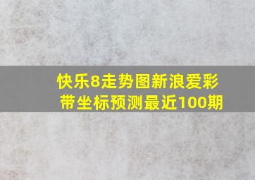 快乐8走势图新浪爱彩带坐标预测最近100期