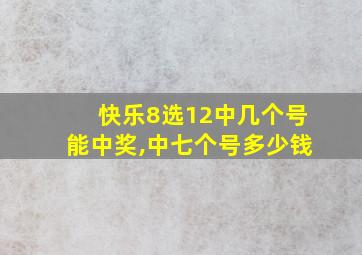 快乐8选12中几个号能中奖,中七个号多少钱