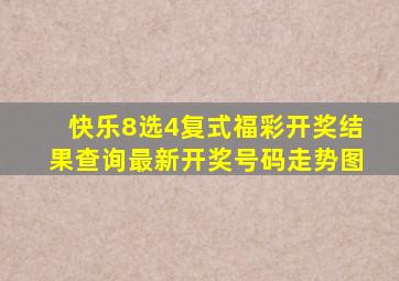 快乐8选4复式福彩开奖结果查询最新开奖号码走势图