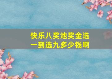 快乐八奖池奖金选一到选九多少钱啊