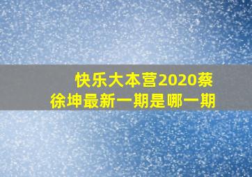 快乐大本营2020蔡徐坤最新一期是哪一期