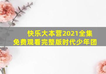 快乐大本营2021全集免费观看完整版时代少年团