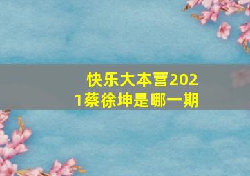 快乐大本营2021蔡徐坤是哪一期