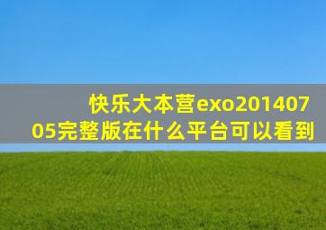 快乐大本营exo20140705完整版在什么平台可以看到