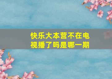 快乐大本营不在电视播了吗是哪一期