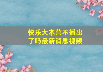 快乐大本营不播出了吗最新消息视频