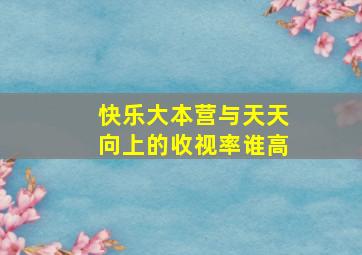 快乐大本营与天天向上的收视率谁高