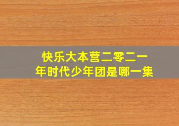 快乐大本营二零二一年时代少年团是哪一集