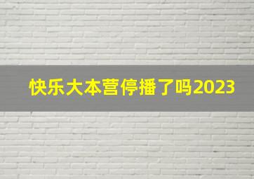 快乐大本营停播了吗2023