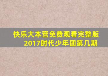 快乐大本营免费观看完整版2017时代少年团第几期