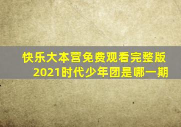 快乐大本营免费观看完整版2021时代少年团是哪一期