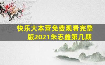 快乐大本营免费观看完整版2021朱志鑫第几期