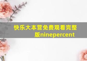 快乐大本营免费观看完整版ninepercent