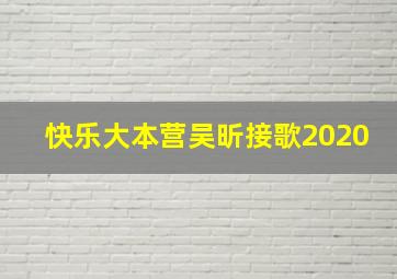 快乐大本营吴昕接歌2020