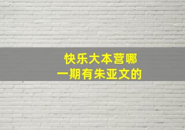 快乐大本营哪一期有朱亚文的